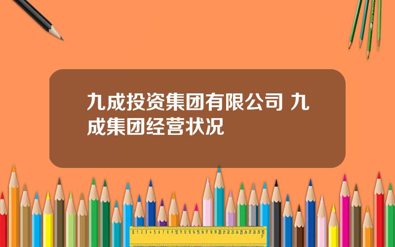 九成投资集团有限公司 九成集团经营状况